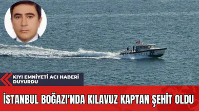 İstanbul Boğazı'nda Kılavuz Kaptan Şehit Oldu: Kıyı Emniyeti Acı Haberi Duyurdu
