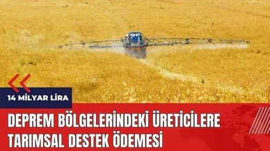 Deprem bölgelerindeki üreticilere tarımsal destek ödemesi