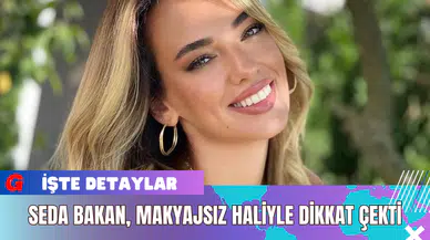 Seda Bakan Makyajsız Haliyle Dikkat Çekti