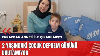Enkazdan annesi ile çıkarılan 2 yaşındaki çocuk o günü unutamıyor