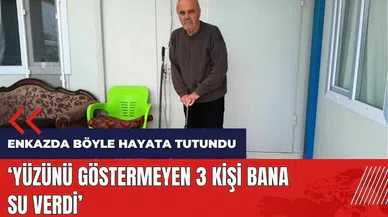 Enkazda böyle hayata tutundu: Yüzünü göstermeyen 3 kişi bana su verdi