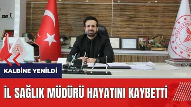 İl Sağlık Müdürü hayatını kaybetti