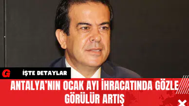 Antalya’nın Ocak Ayı İhracatında Gözle Görülür Artış