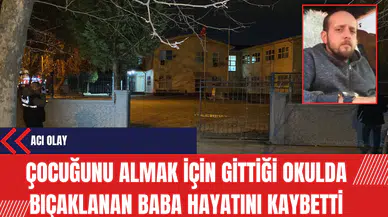 Çocuğunu almak için gittiği okulda bıçaklanan baba hayatını kaybetti