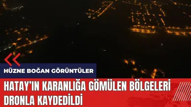 Hatay'ın karanlığa gömülen bölgeleri dronla kaydedildi