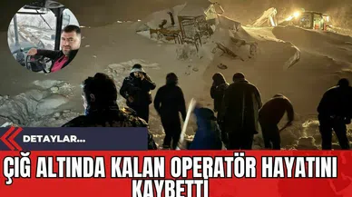 Çığ Altında Kalan Operatör Hayatını Kaybetti!