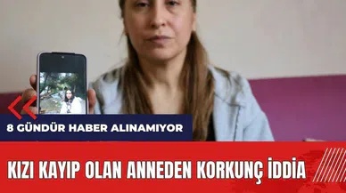 Kızı kayıp olan anneden korkunç iddia