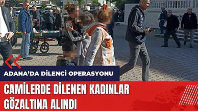 Adana'da camilerde dilenen kadınlara operasyon!