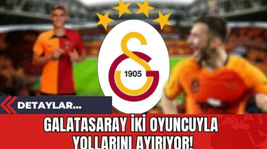 Galatasaray İki Oyuncuyla Yollarını Ayırıyor!