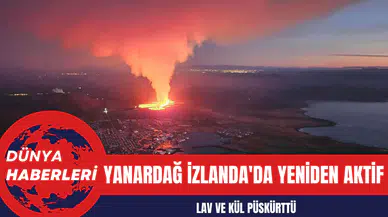 Yanardağ İzlanda'da Yeniden Aktif: Lav ve Kül Püskürttü