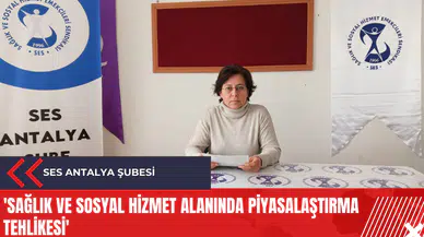SES Antalya Şubesi: 'Sağlık ve Sosyal Hizmet alanında piyasalaştırma tehlikesi'