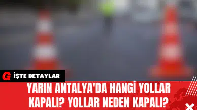 Yarın Antalya'da Hangi Yollar Kapalı? Yollar Neden Kapalı?