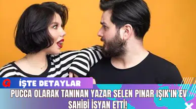 Pucca Olarak Tanınan Yazar Selen Pınar Işık'ın Ev Sahibi İsyan Etti!