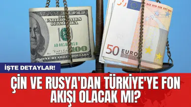 Çin ve Rusya'dan Türkiye'ye fon akışı olacak mı?