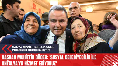 Başkan Muhittin Böcek: 'Sosyal belediyecilik ile Antalya'ya hizmet ediyoruz'