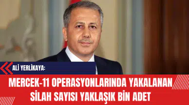 Yerlikaya: 'Mercek-11 Operasyonlarında Yakalanan Silah Sayısı Yaklaşık Bin Adet'
