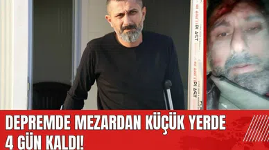 Depremde mezardan küçük yerde 4 gün kaldı