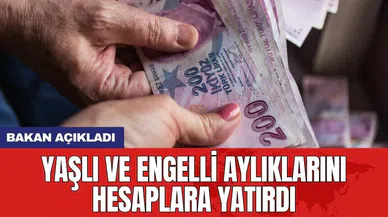 Bakan açıkladı: Yaşlı ve engelli aylıklarını hesaplara yatırdı