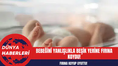 Bebeğini yanlışlıkla beşik yerine fırına koydu!