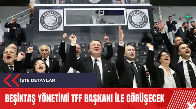 Beşiktaş yönetimi TFF Başkanı ile görüşecek