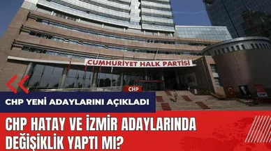 CHP yeni adaylarını açıkladı! Hatay ve İzmir'de değişiklik oldu mu?