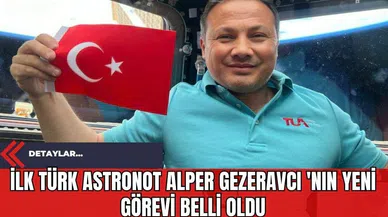İlk Türk Astronot Alper Gezeravcı 'nın Yeni Görevi Belli Oldu