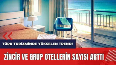 Türk turizminde yükselen trend! Zincir ve grup otellerin sayısı arttı