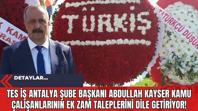 TES İş Antalya Şube Başkanı Abdullah Kayser Kamu Çalışanlarının Ek Zam Taleplerini Dile Getiriyor!