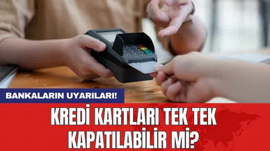 Bankaların uyarıları: Kredi kartları tek tek kapatılabilir mi?