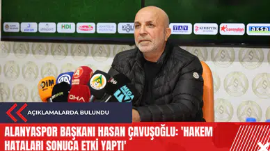 Alanyaspor Başkanı Hasan Çavuşoğlu: 'Hakem hataları sonuca etki yaptı'