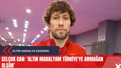 Selçuk Can: 'Altın madalyam Türkiye'ye armağan olsun!