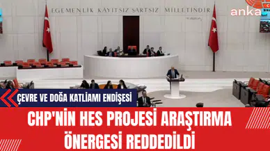 CHP'nin HES Projesi Araştırma Önergesi AKP ve MHP milletvekillerinin oylarıyla Reddedildi