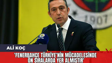 Ali Koç: 'Fenerbahçe Türkiye'nin Mücadelesinde Ön Sıralarda Yer Almıştır'