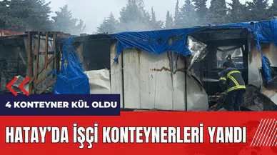 Hatay'da işçi konteynerleri alev alev yandı