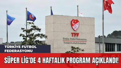 Türkiye Futbol Federasyonu Süper Lig'de 4 Haftalık Program Açıklandı!