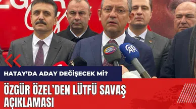 CHP Hatay'da aday değiştirecek mi? Özgür Özel'den Lütfü Savaş açıklaması
