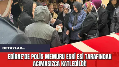 Edirne’de Polis Memuru Eski Eşi Tarafından Acımasızca Katledildi