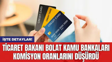 Ticaret Bakanı Bolat kamu bankaları komisyon oranlarını düşürdü