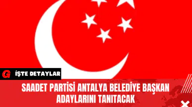 Saadet Partisi Antalya Belediye Başkan Adaylarını Tanıtacak