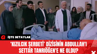 ‘Kızılcık Şerbeti’ Dizisinin Abdullah'ı Settar Tanrıöğen'e Ne oldu?