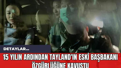 15 Yılın Ardından Tayland'ın Eski Başbakanı Özgürlüğüne Kavuştu