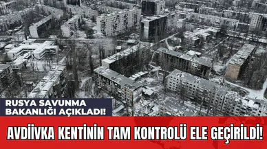 Rusya Savunma Bakanlığı Açıkladı! Avdiivka Kentinin Tam Kontrolü Ele Geçirildi