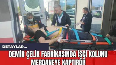 Demir Çelik Fabrikasında İşçi Kolunu Merdaneye Kaptırdı