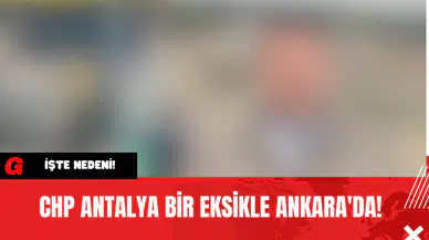 CHP Antalya Bir Eksikle Ankara'da! İşte Nedeni!