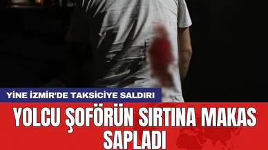 Yine İzmir'de taksiciye saldırı: Yolcu şoförün sırtına makas sapladı