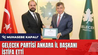 Gelecek Partisi Ankara İl Başkanı istifa etti