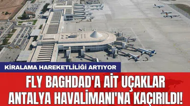 Fly Baghdad'a ait uçaklar Antalya Havalimanı'na kaçırıldı!