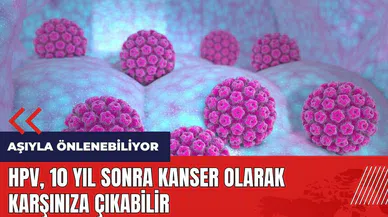 HPV 10 yıl sonra kanser olarak karşınıza çıkabilir