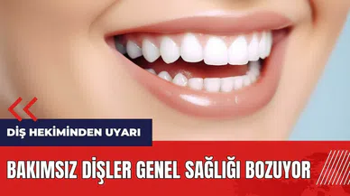 Bakımsız dişler genel sağlığı bozuyor