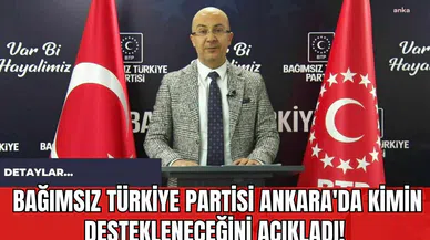 Bağımsız Türkiye Partisi Ankara'da Kimin Destekleneceğini Açıkladı!